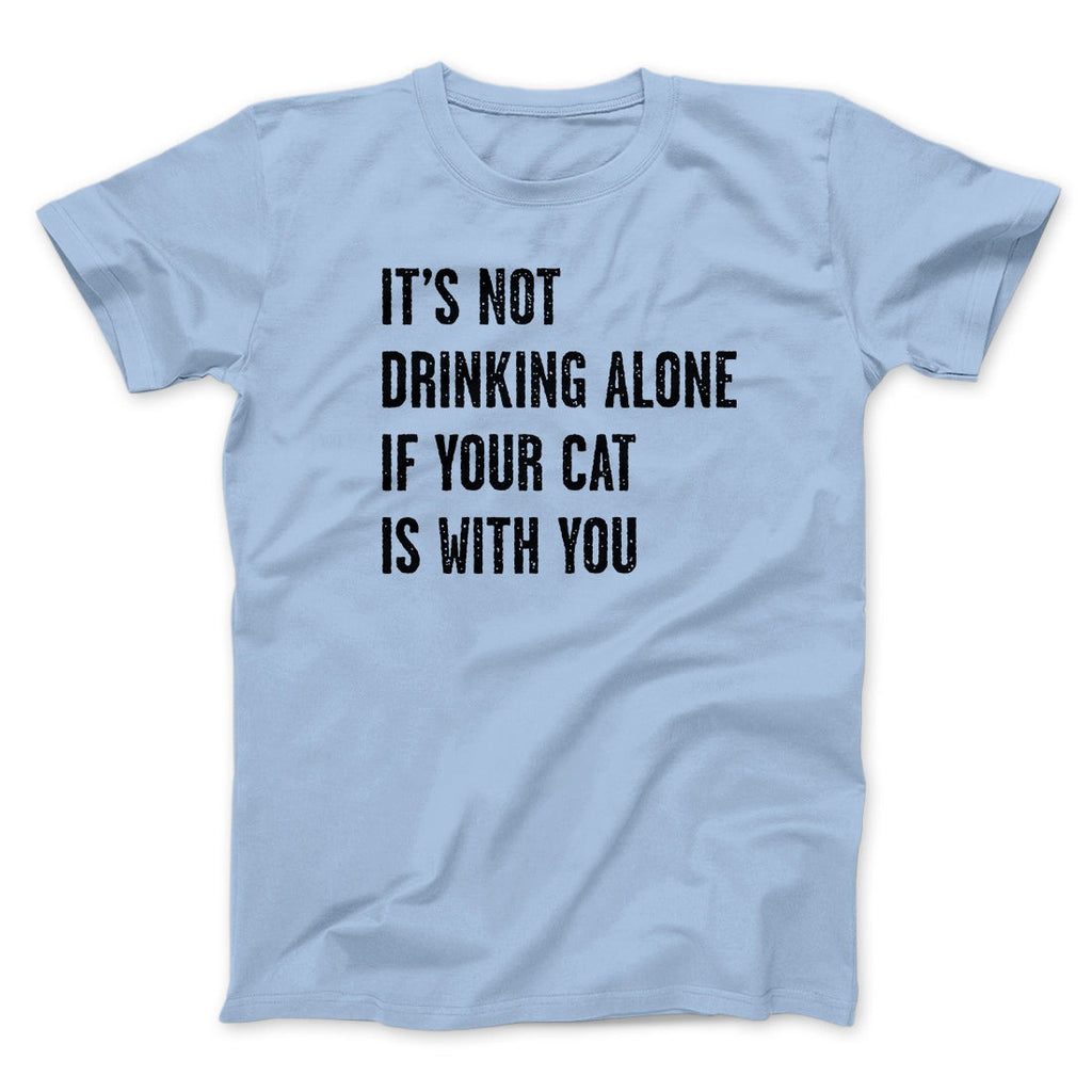 It's Not Drinking Alone If Your Cat Is With You Men/Unisex T-Shirt