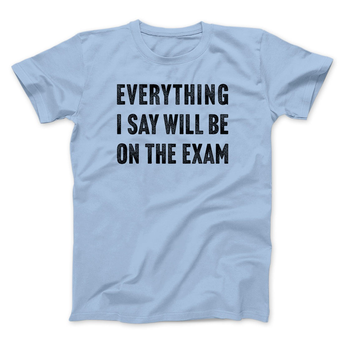 Everything I Say Will Be On The Exam Men/Unisex T-Shirt