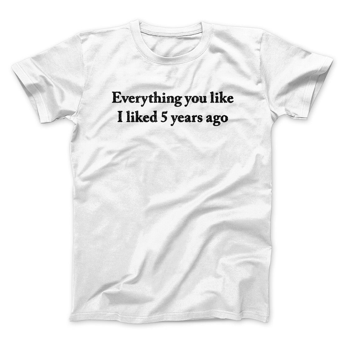 Everything You Like I Liked 5 Years Ago Men/Unisex T-Shirt