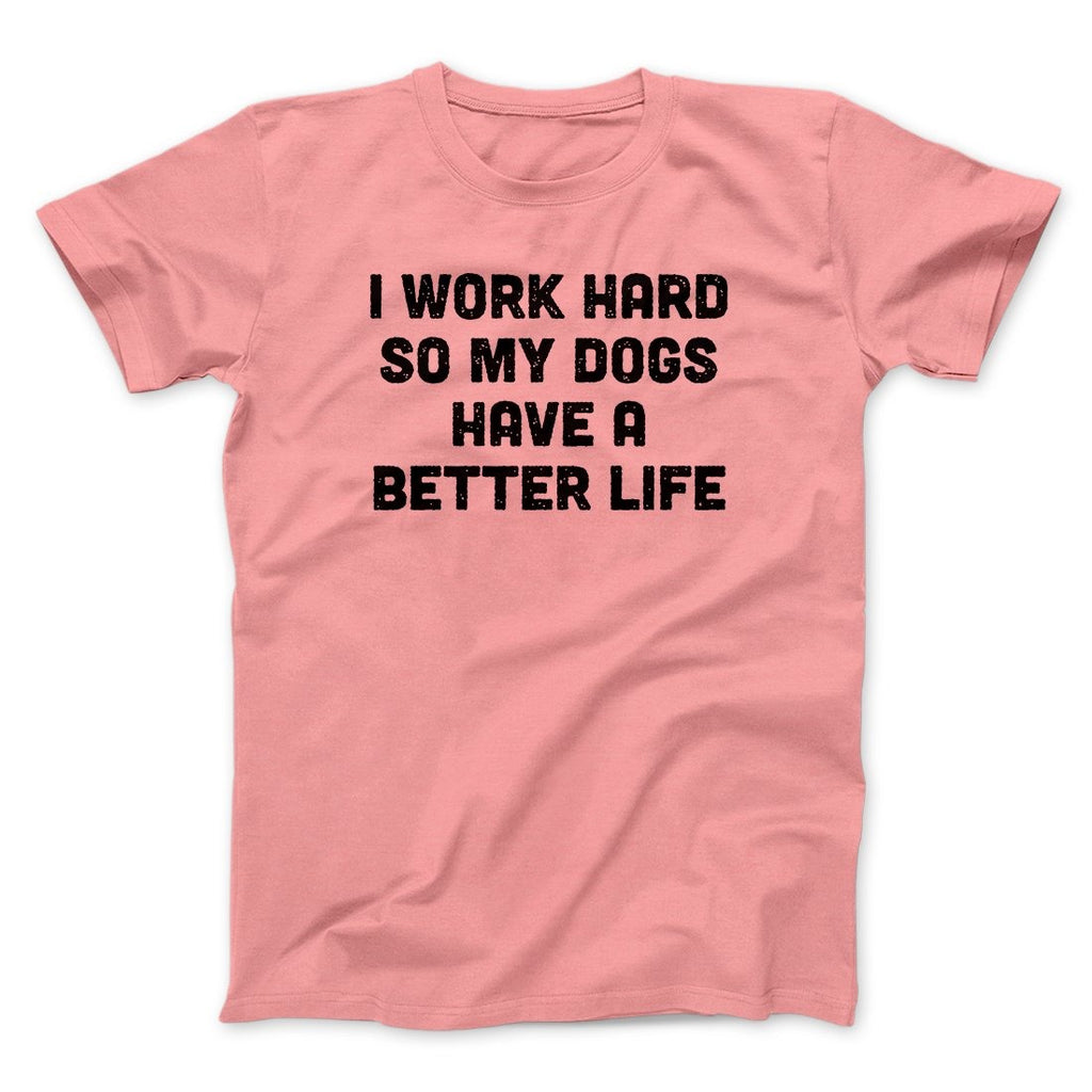 I Work Hard So My Dogs Have A Better Life Funny Men/Unisex T-Shirt