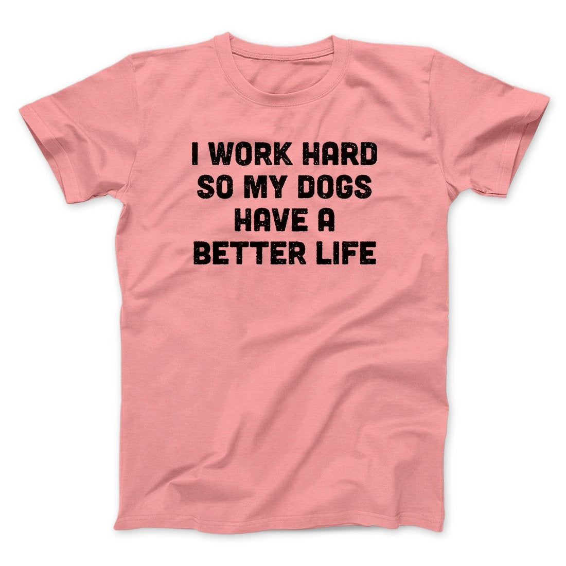I Work Hard So My Dogs Have A Better Life Funny Men/Unisex T-Shirt