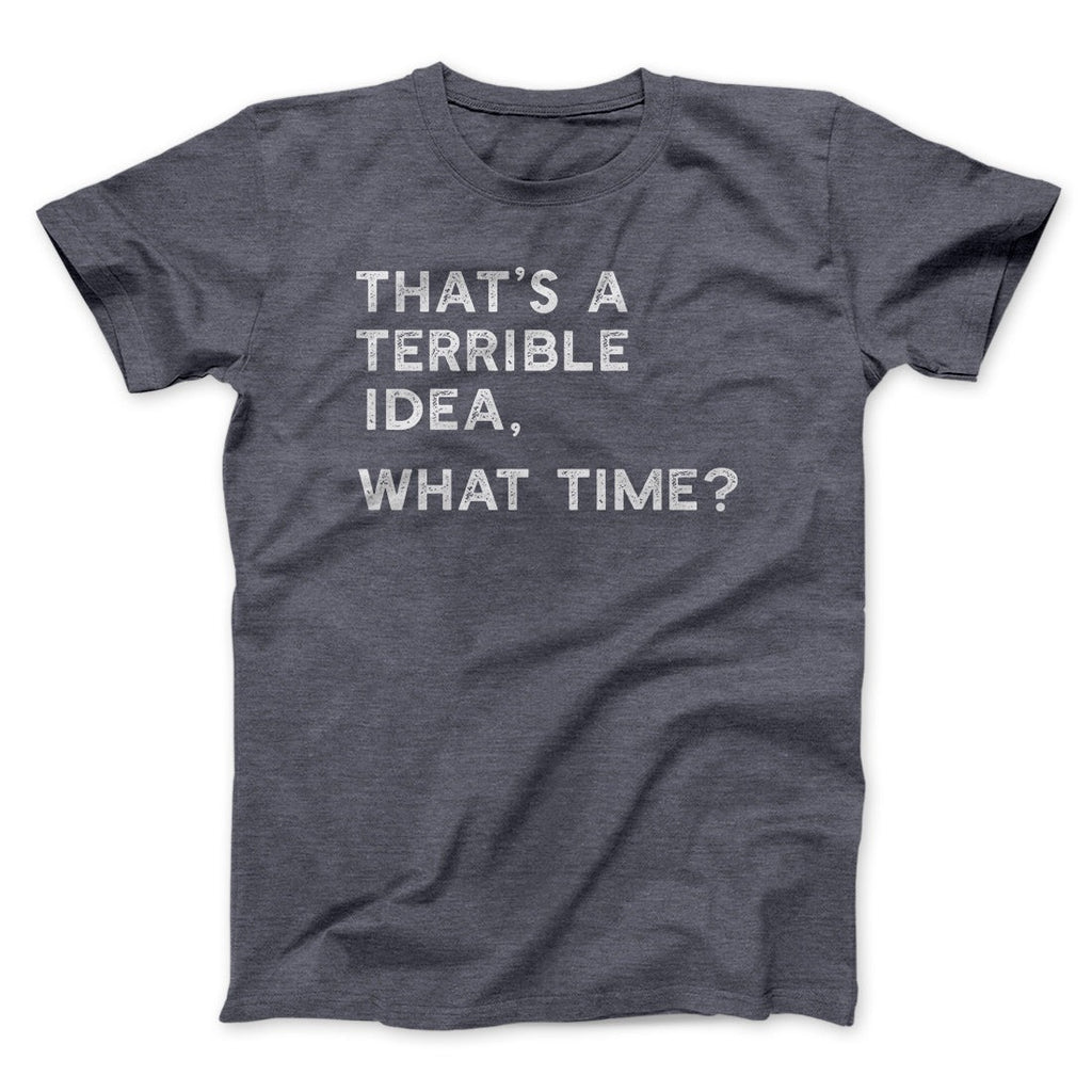 That's A Terrible Idea, What Time? Men/Unisex T-Shirt