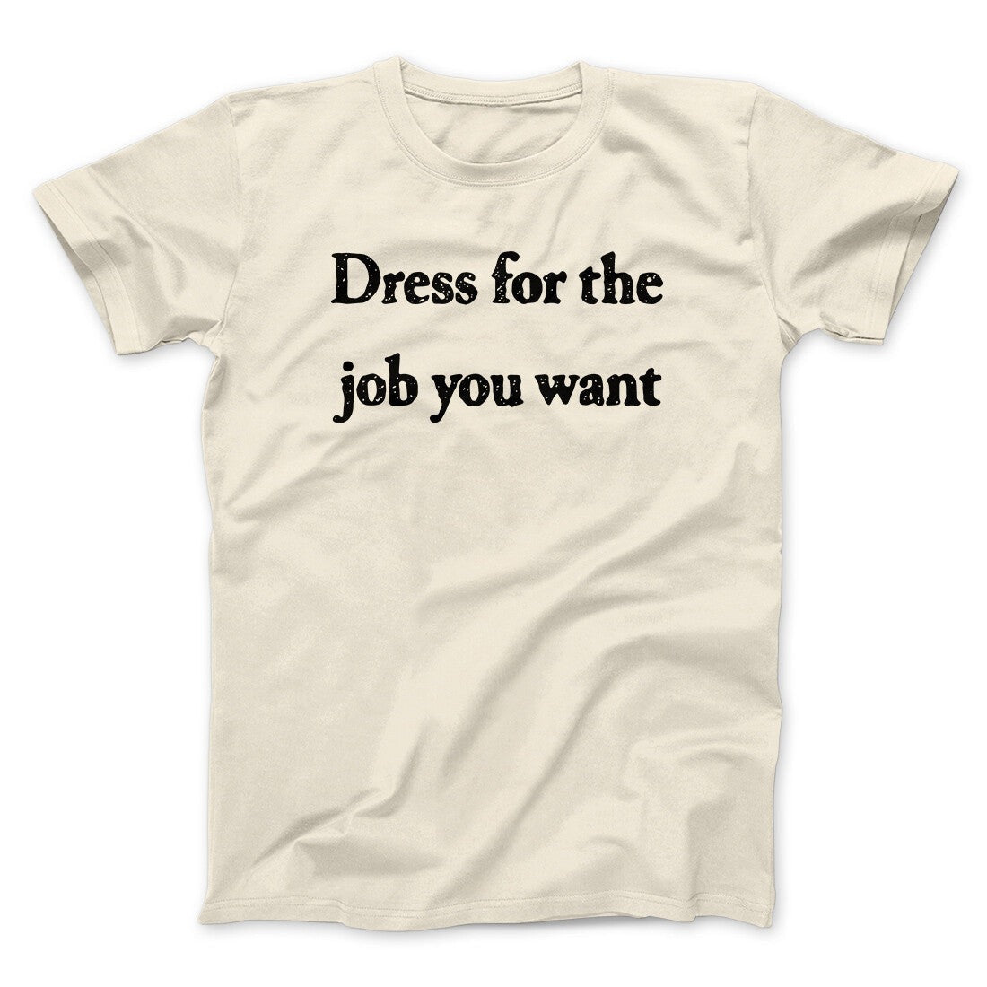 Dress For The Job You Want Funny Men/Unisex T-Shirt
