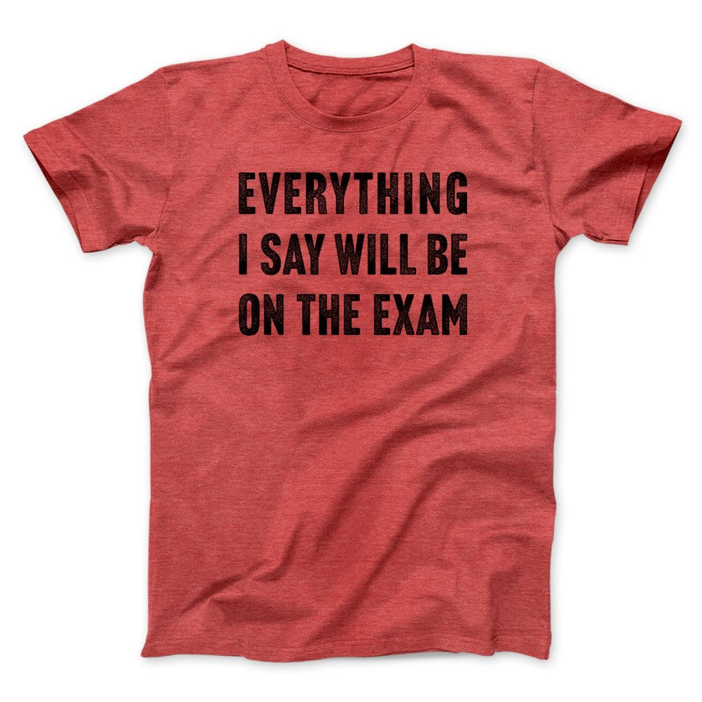 Everything I Say Will Be On The Exam Men/Unisex T-Shirt