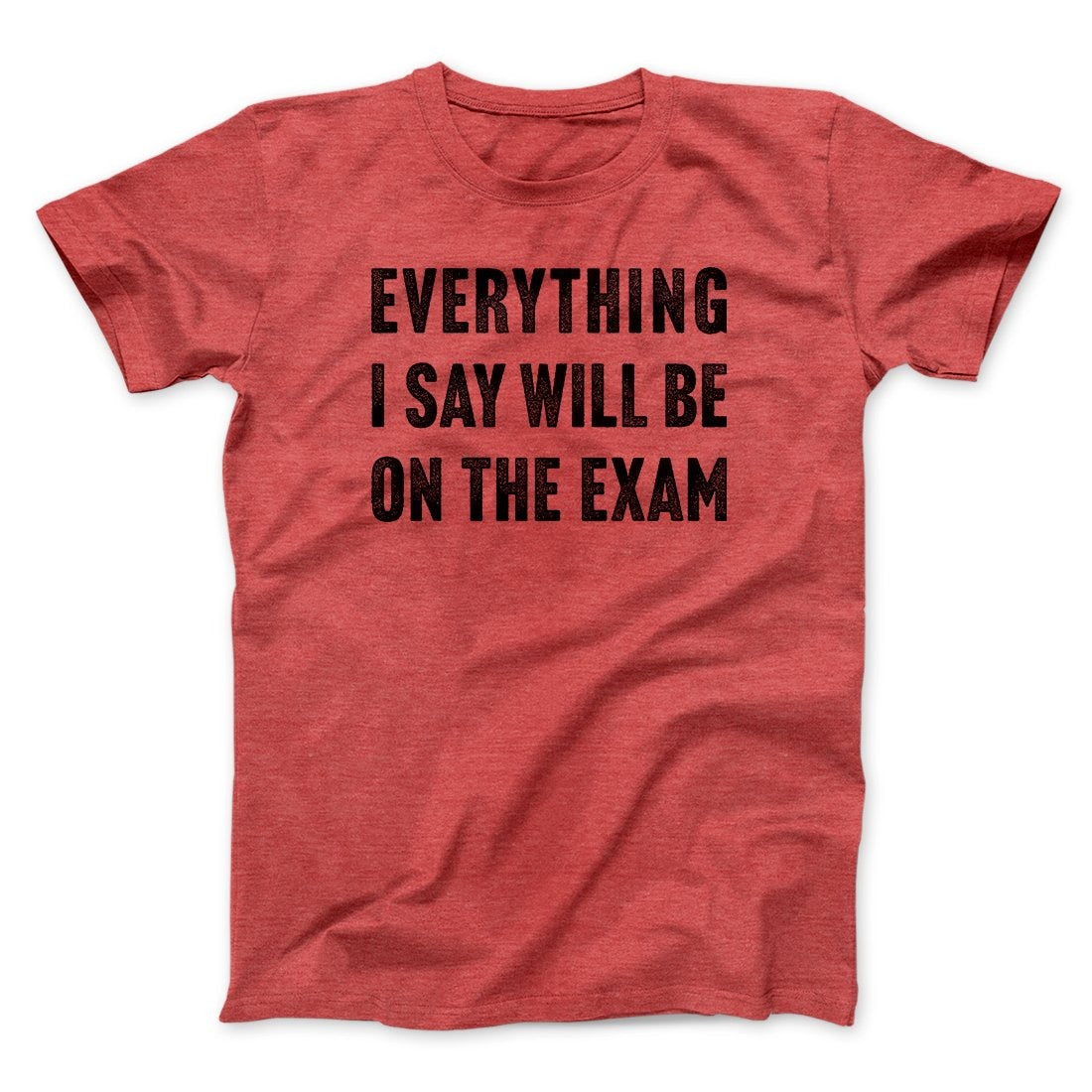 Everything I Say Will Be On The Exam Men/Unisex T-Shirt