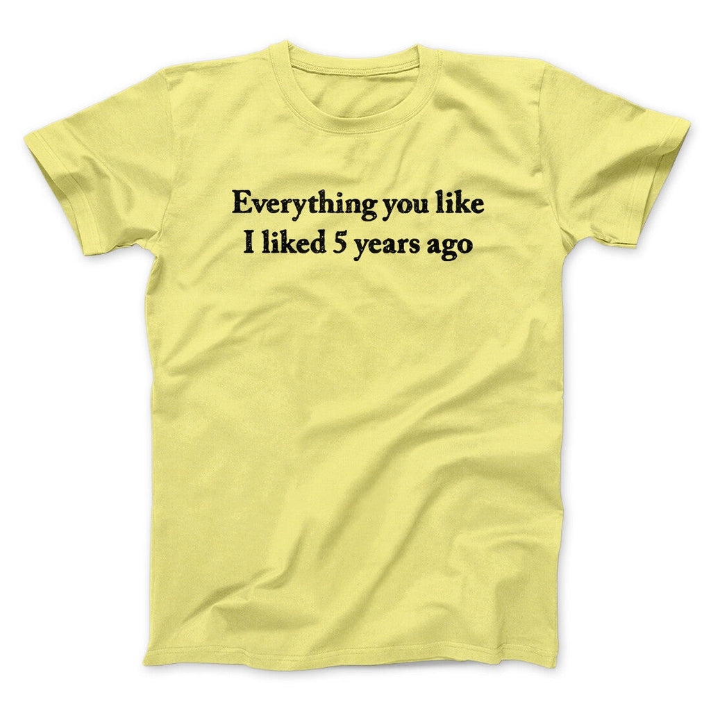 Everything You Like I Liked 5 Years Ago Men/Unisex T-Shirt