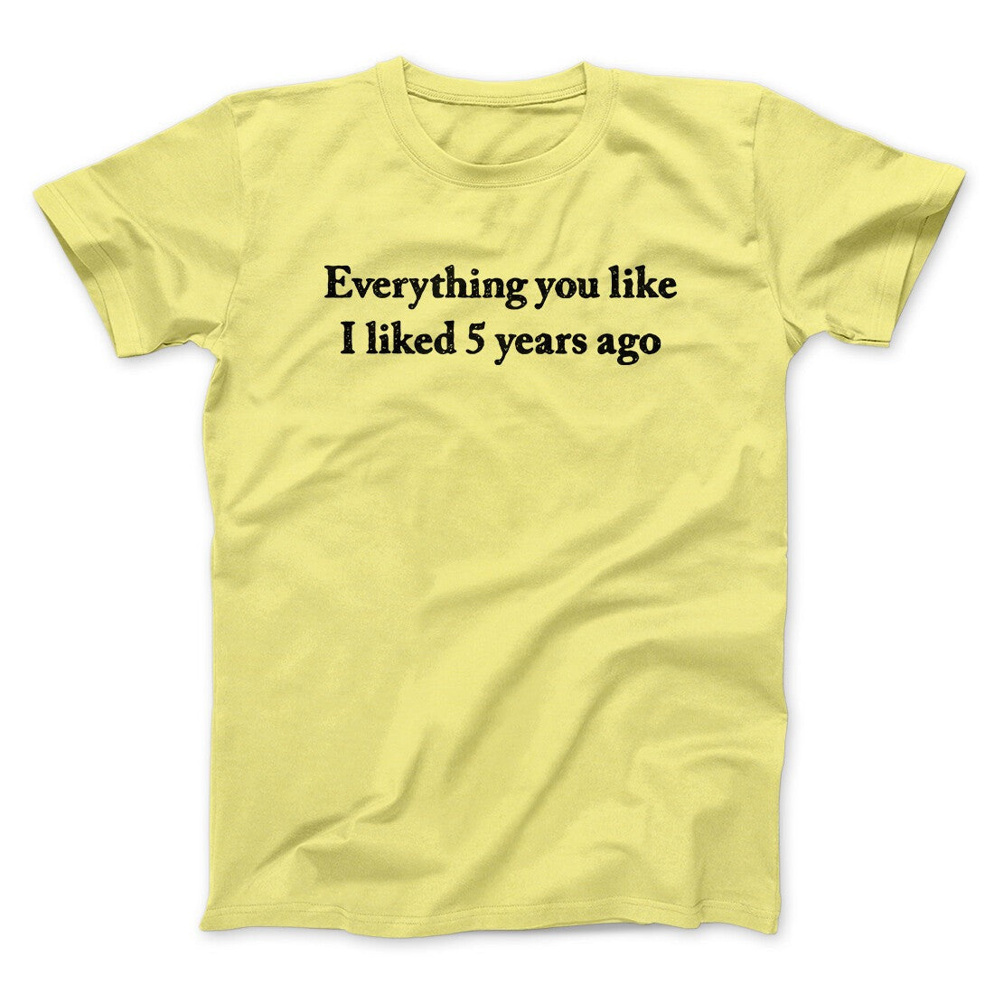 Everything You Like I Liked 5 Years Ago Men/Unisex T-Shirt