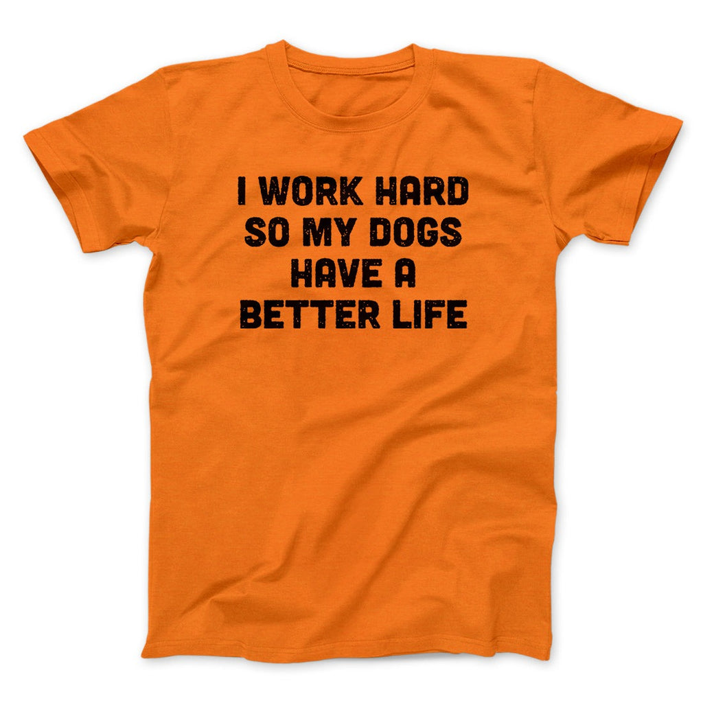 I Work Hard So My Dogs Have A Better Life Funny Men/Unisex T-Shirt