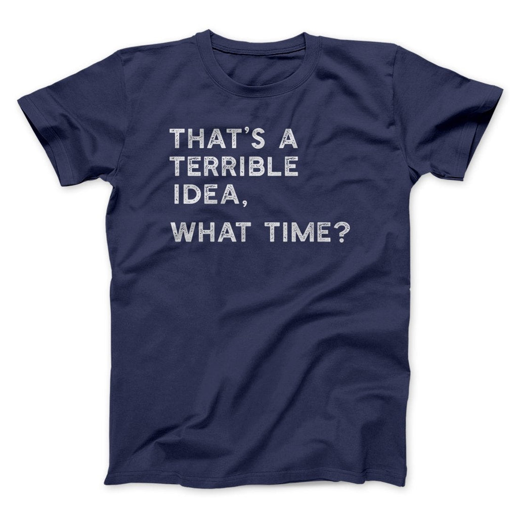 That's A Terrible Idea, What Time? Men/Unisex T-Shirt