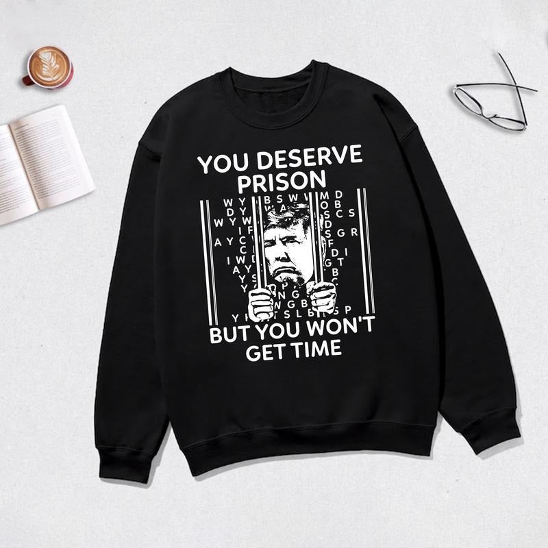 You Deserve Prison But You Won't Get Time Shirt, Anti Trump Tshirt - Sweatshirt - Hoodie, Unisex Casual Womenswear Cotton Tops