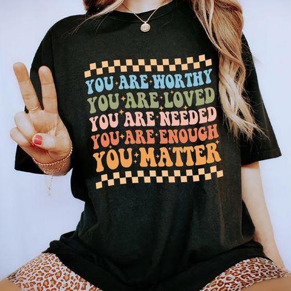 Your Are Worthy, You Are Loved, You Are Needed, You Are Enough, You matter Shirt, Mental Health Awareness Tee, Graphic Printed Short Sleeve, Cotton Fa