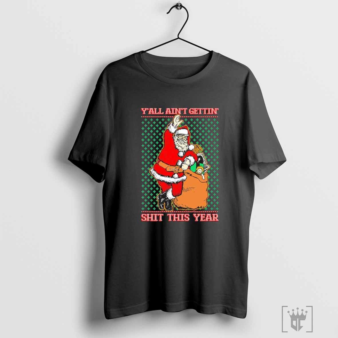 Official Y’all Ain’t Gettin’ Shit This Year Santa Ugly Holiday Christmas Shirts