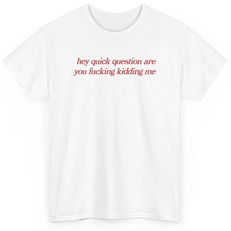 hey quick question are you fucking kidding me, mental health, Mental illness, funny shirt, graphic tee, funny tees, fashion tik tok, graphic tshirt