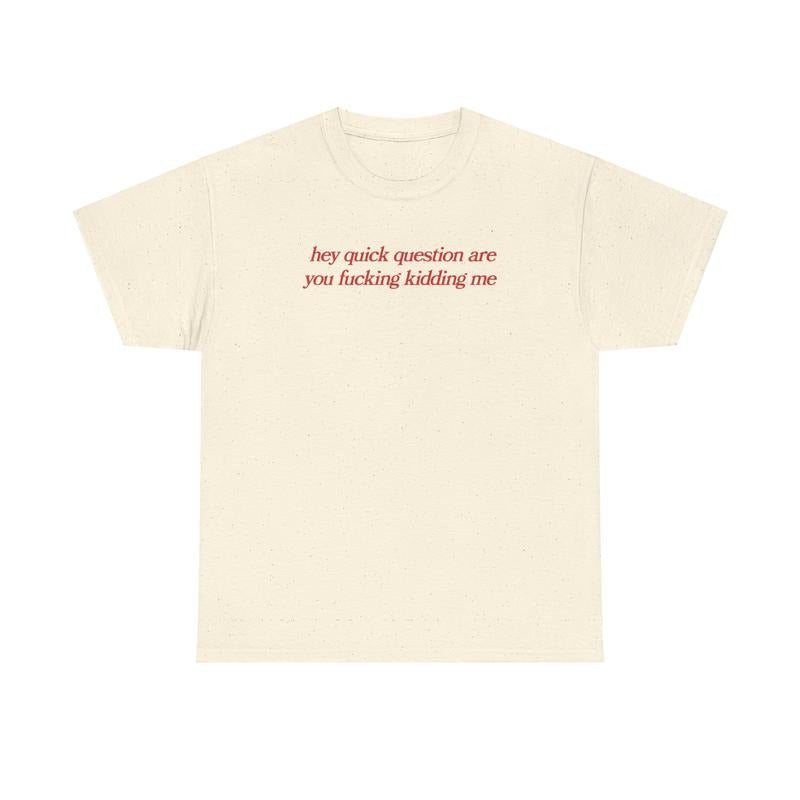 hey quick question are you fucking kidding me, mental health, Mental illness, funny shirt, graphic tee, funny tees, fashion tik tok, graphic tshirt