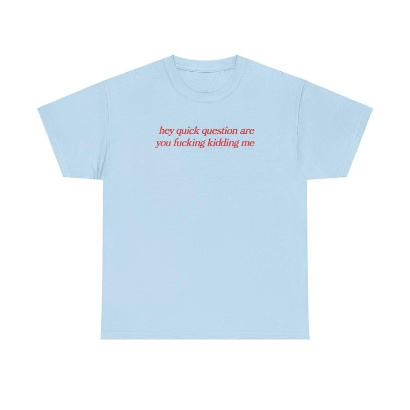 hey quick question are you fucking kidding me, mental health, Mental illness, funny shirt, graphic tee, funny tees, fashion tik tok, graphic tshirt