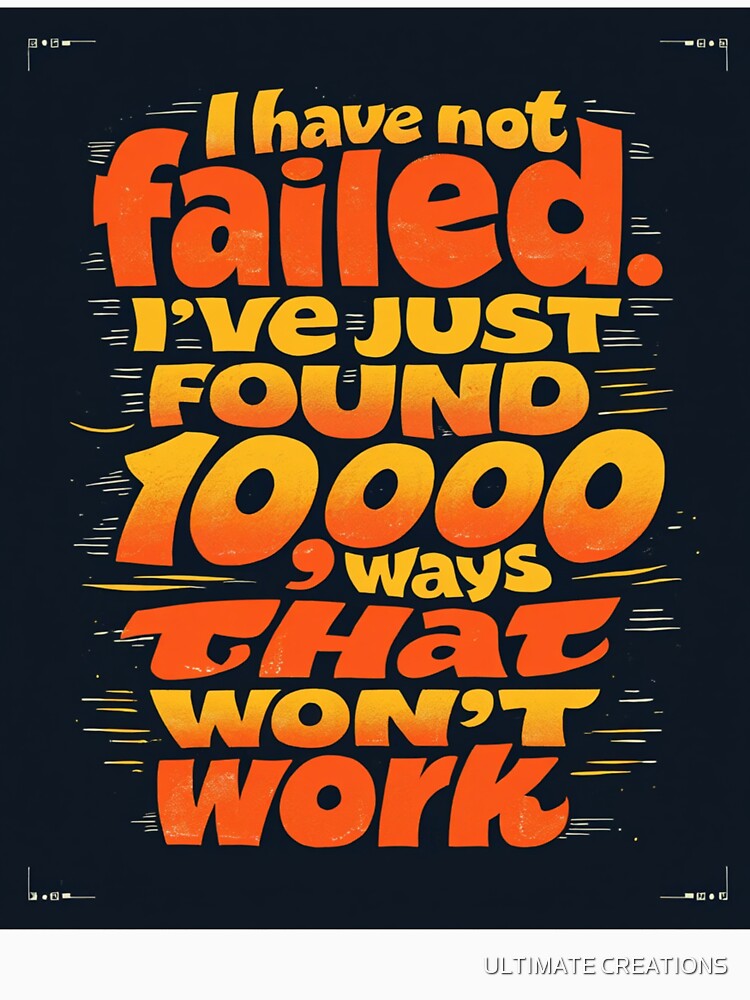 I Have Not Failed I’ve Just Found 10,000 Ways That Won’t Work – Funny Motivational Quote Typography by ULTIMATE CREATIONS